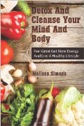 Detox And Cleanse Your Mind And Body: Feel Great, Get More Energy And Live A Healthy Lifestyle: Secrets to Thyroid Health, Thyroid Diet, Chronic Fatigue ... Food and More!